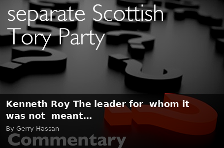 Kenneth Roy The leader for whom it was not meant… - Scottish Review article by Gerry Hassan